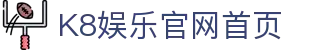 K8娱乐官网首页 - (中国)宜宾K8娱乐官网首页实业有限责任公司欢迎您